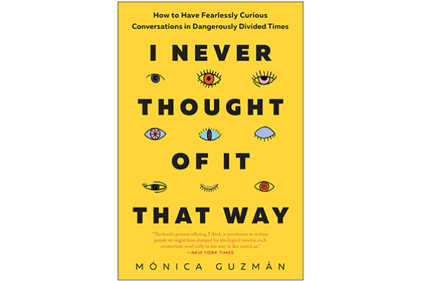 I Never Thought of it That Way: How to Have Fearlessly Curious Conversations in Dangerously Divided Times