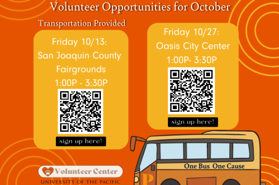 One Bus One Cause volunteer events for October through the Volunteer Center have started. We will provide transportation for these two events. First event will be on Friday, October 13 to San Joaquin County Fairgrounds from 1p.m. to 3:30 p.m. Second event will be to Oasis City Center on Friday, October 27th from 1p.m. to 3:30 p.m. Interested in signing up? Contact Jessica Serrano in the Volunteer Center at volunteercenter@pacific.edu