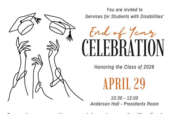 Please join Services for Students with Disabilities’ End of Year Celebration Wednesday, April 29th from 10:30-12. We'll be honoring our graduates and celebrating the hard work of all our students this academic year. Snacks and beverages will be provided. Family, friends, staff, and faculty are all welcome.